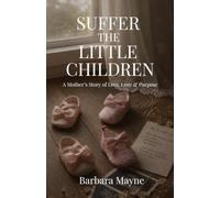 Suffer The Little Children: A Mother's Story of Loss, Love & Purpose.