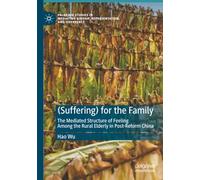 (Suffering) for the Family: The Mediated Structure of Feeling Among the Rural Elderly in Post-Reform China (Palgrave Studies in Mediating Kinship, Representation, and Difference)