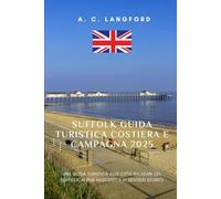 Suffolk Guida Turistica Costiera e Campagna 2025: Una guida turistica alle città balneari del Suffolk, ai pub nascosti e ai sentieri storici
