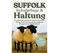 SUFFOLK-SCHAFPFLEGE & HALTUNG: Der umfassende Leitfaden für Aufzucht, Gesundheit, Haltung, Zucht, Fütterung und das erfolgreiche Management von Suffolk-Schafen