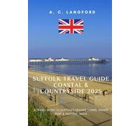 Suffolk Travel Guide Coastal & Countryside 2025: A Travel Guide to Suffolk's Seaside Towns, Hidden Pubs & Historic Trails
