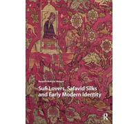 Sufi Lovers, Safavid Silks and Early Modern Identity (Visual and Material Culture, 1300-1700)