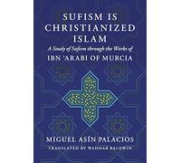 Sufism Is Christianized Islam: A Study through the Works of Ibn Arabi of Murcia