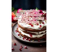 Sugar and Spice Gifting: 97 Healthy Cake Recipes for Every Baker's Delight