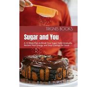 Sugar and You: A 13-Week Plan to Break Your Sugar Habit Gradually, Reclaim Your Energy, and Stop Cravings for Good