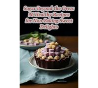Sugar Beyond the Oven: 96 Healthy Recipes for Non-Baking Sweet Delights