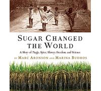 Sugar Changed the World: A Story of Magic, Spice, Slavery, Freedom, and Science