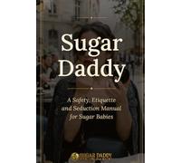 Sugar Daddy: A Safety, Etiquette and Seduction Manual for Sugar Babies