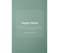 Sugar Detox: Break Free from Hidden Sugars: A 21-Day Science-Backed Plan to Quit Ultra-Processed Foods, End Cravings, and Transform Your Health