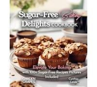 Sugar-Free Baking Delights Cookbook: Elevate Your Baking with 100+ Recipes Pictures Included (Baking Collection)