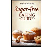 Sugar-Free Baking Guide: Delicious Treats Without Refined Sugar (GourmetJourney by Digital Upgrade)
