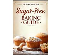 Sugar-Free Baking Guide: Delicious Treats Without Refined Sugar (GourmetJourney by Digital Upgrade)