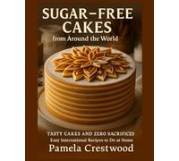 SUGAR-FREE CAKES FROM AROUND THE WORLD: TASTY CAKES AND ZERO SACRIFICES - Easy International Recipes to do at Home (Sugar-Free Sweets)