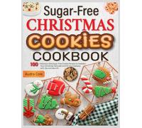 Sugar-Free Christmas Cookies Cookbook: 100+ Delicious and Sugar-Free Cookie Recipes to Sweeten Your Christmas Naturally and Fill Your Holidays with Joy and Warmth