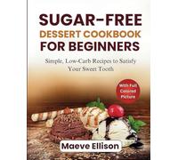 Sugar-Free Dessert Cookbook For Beginners: Simple, Low-Carb Recipes to Satisfy Your Sweet Tooth