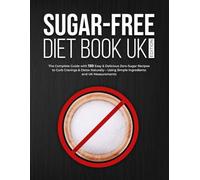 Sugar-Free Diet Book UK Edition: The Complete Guide with 130 Easy & Delicious Zero-Sugar Recipes to Curb Cravings & Detox Naturally - Using Simple Ingredients and UK Measurements