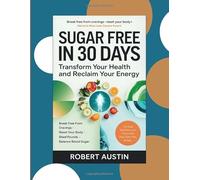 SUGAR-FREE IN 30 DAYS: TRANSFORM YOUR HEALTH AND RECLAIM YOUR ENERGY: BREAK FREE FROM CRAVINGS - RESET YOUR BODY - SHED POUNDS - BALANCE BLOOD SUGAR
