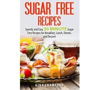 Sugar Free Recipes: Speedy and Easy 30 MINUTE Sugar Free Recipes for Breakfast, Lunch, Dinner, and Dessert