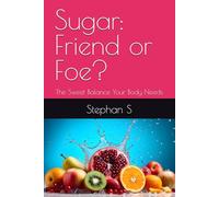 Sugar: Friend or Foe?: The Sweet Balance Your Body Needs