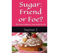 Sugar: Friend or Foe?: The Sweet Balance Your Body Needs