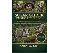 SUGAR GLIDER EXOTIC PET GUIDE: The Ultimate Sugar Glider Care Guide: Expert Tips on Feeding, Housing, Health, Behavior, Breeding, and Bonding with Your Exotic Pet.