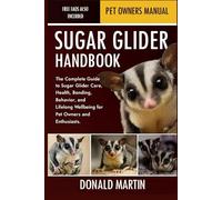 SUGAR GLIDER HANDBOOK: The Complete Guide to Sugar Glider Care, Health, Bonding, Behavior, and Lifelong Wellbeing for Pet Owners and Enthusiasts.
