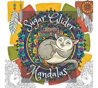 Sugar Glider Mandalas Coloring Book: Over 40 Cute and Calming Designs Featuring Gliding Marsupials, Nature Patterns, and Floral Mandala Art for Creative Coloring and Relaxation