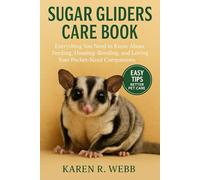 Sugar Gliders Care Book: Everything You Need to Know About Feeding, Housing, Bonding, and Loving Your Pocket-Sized Companions