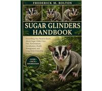 SUGAR GLINDERS HANDBOOK: Everything You Need to Know About Sugar Glider Care, Diet, Environment, Socialization, Health Management, and Long-Term Ownership Success