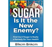 SUGAR Is It The New Enemy: Find out if sugar is really a remedy for your health!