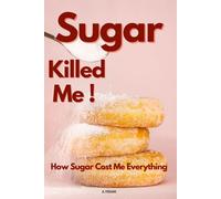 Sugar Killed Me! How Sugar Cost Me Everything (The Wellness Awakening Series: Transform Your Health Through Conscious Eating)