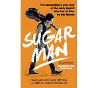 Sugar Man. The Birth, Death And Resurrection Of Sixto Rodriguez: The Life, Death and Resurrection of Sixto Rodriguez