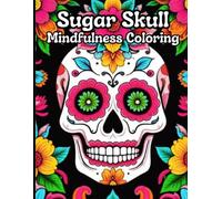 "Sugar Skull Mindfulness Coloring" Gives You an Opportunity to Embrace the Vibrant Traditions of the Day of the Dead.: A Stunning Collection of ... Colorful World of this Cherished Celebration