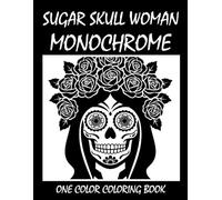 Sugar Skull Woman Monochrome Coloring Book: One Color Coloring Book for Adults and Teens to Relax, Relieve Stress, and Enjoy Gothic Sugar Skull Art
