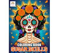 Sugar Skulls Coloring Book: Cute Day of the Dead Skull Characters, Festive Floral Details, and Playful Sugar Art Scenes