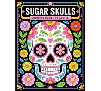 Sugar Skulls Coloring Book For Adults: Intricate Sugar Skull Illustrations for Adults Who Love the Day of the Dead and Want Stress Relief and Relaxation