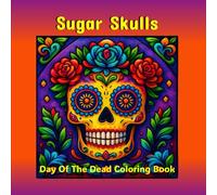 Sugar Skulls Day Of The Dead Coloring Book: Celebrate Día de los Muertos with charming detailed illustrations - perfect for relaxation, mindfulness, and creative expression