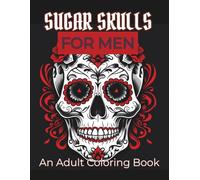 Sugar Skulls for Men: Volume 1: A Badass Adult Coloring Book Featuring Tattoo-Style and Gothic Designs for Stress Relief (Sugar Skulls for Men Coloring Books)