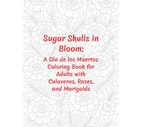 Sugar Skulls in Bloom: A Día de los Muertos Coloring Book for Adults with Calaveras, Roses, and Marigolds