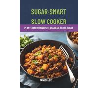 Sugar-Smart Slow Cooker: Plant-Based Dinners to Stabilize Blood Sugar: 68+ Plant-Based, Low-GI Slow-Cooker Dinners & 4-Week Meal Plans to Stabilize Blood Sugar