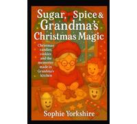Sugar, Spice & Grandma’s Christmas Magic: Christmas Candies, Cookies & the Memories Made in Grandma’s Kitchen (Memories from Grandma Sophie’s Kitchen)