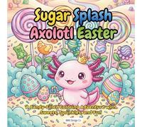 Sugar Splash Axolotl Easter A Candy-Filled Coloring Adventure with Sweets, Sprinkles and Fun: Cute Axolotl Coloring Pages for Kids, bold and easy, 8.5x8.5 inches