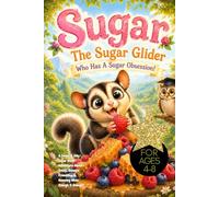 Sugar The Sugar Glider Who Has A Sugar Obsession!: A Sweet & Silly Sugar Glider Adventure About Treats, Balance, Friendship & Knowing When Enough Is Enough! Ages 4-8, Inspirational Animal Story