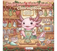 Sugarplum Axolotl Bakery Coloring Book: Cute Holiday Axolotls, Festive Treats, Christmas Cookies & Sweet Bakery Scenes for All Ages