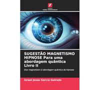 SUGESTÃO MAGNETISMO HIPNOSE Para uma abordagem quântica Livro II: Dos magnetisers à abordagem quântica da hipnose