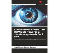SUGGESTION MAGNETISM HYPNOSIS Towards a quantum approach Book Two: From magnetizers to the quantum approach to hypnosis