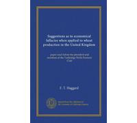 Suggestions as to economical fallacies when applied to wheat production in the United Kingdom: paper read before the president and members of the Tunbridge Wells Farmers' Club
