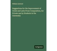 Suggestions for the Improvement of Greek and Latin Prose Composition, for Private use by Students in the University