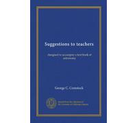 Suggestions to teachers: designed to accompny a text-book of astronomy