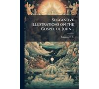 Suggestive Illustrations on the Gospel of John ..